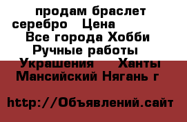 продам браслет серебро › Цена ­ 10 000 - Все города Хобби. Ручные работы » Украшения   . Ханты-Мансийский,Нягань г.